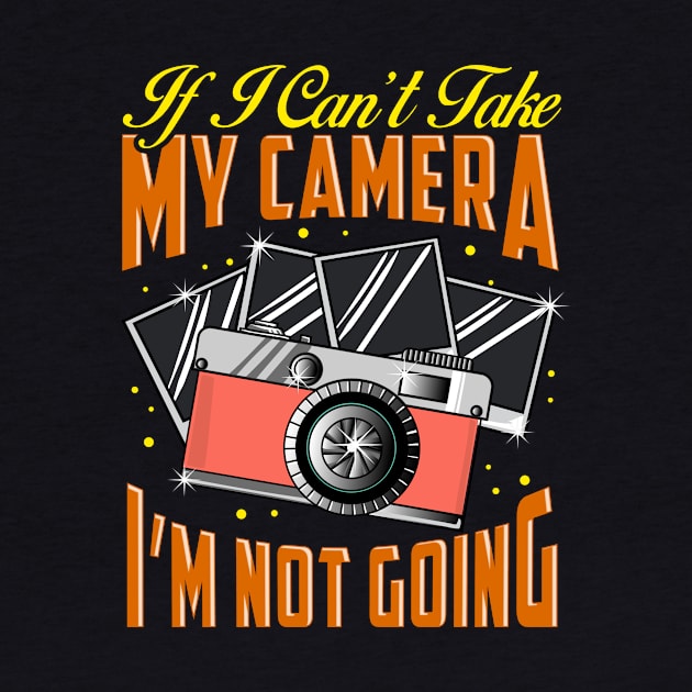 Funny If I Can't Take My Camera I'm Not Going by theperfectpresents